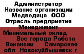 Администратор › Название организации ­ Медведица, ООО › Отрасль предприятия ­ Менеджмент › Минимальный оклад ­ 31 000 - Все города Работа » Вакансии   . Самарская обл.,Новокуйбышевск г.